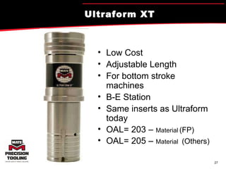 Ultraform XT Low Cost Adjustable Length For bottom stroke machines B-E Station Same inserts as Ultraform today OAL= 203 –  Material   (FP) OAL= 205 –  Material   (Others) 