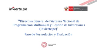 “Directiva General del Sistema Nacional de
Programación Multianual y Gestión de Inversiones
(Invierte.pe)”
Fase de Formulación y Evaluación
 