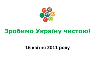 Зробимо Україну чистою! 16 квітня 2011 року 