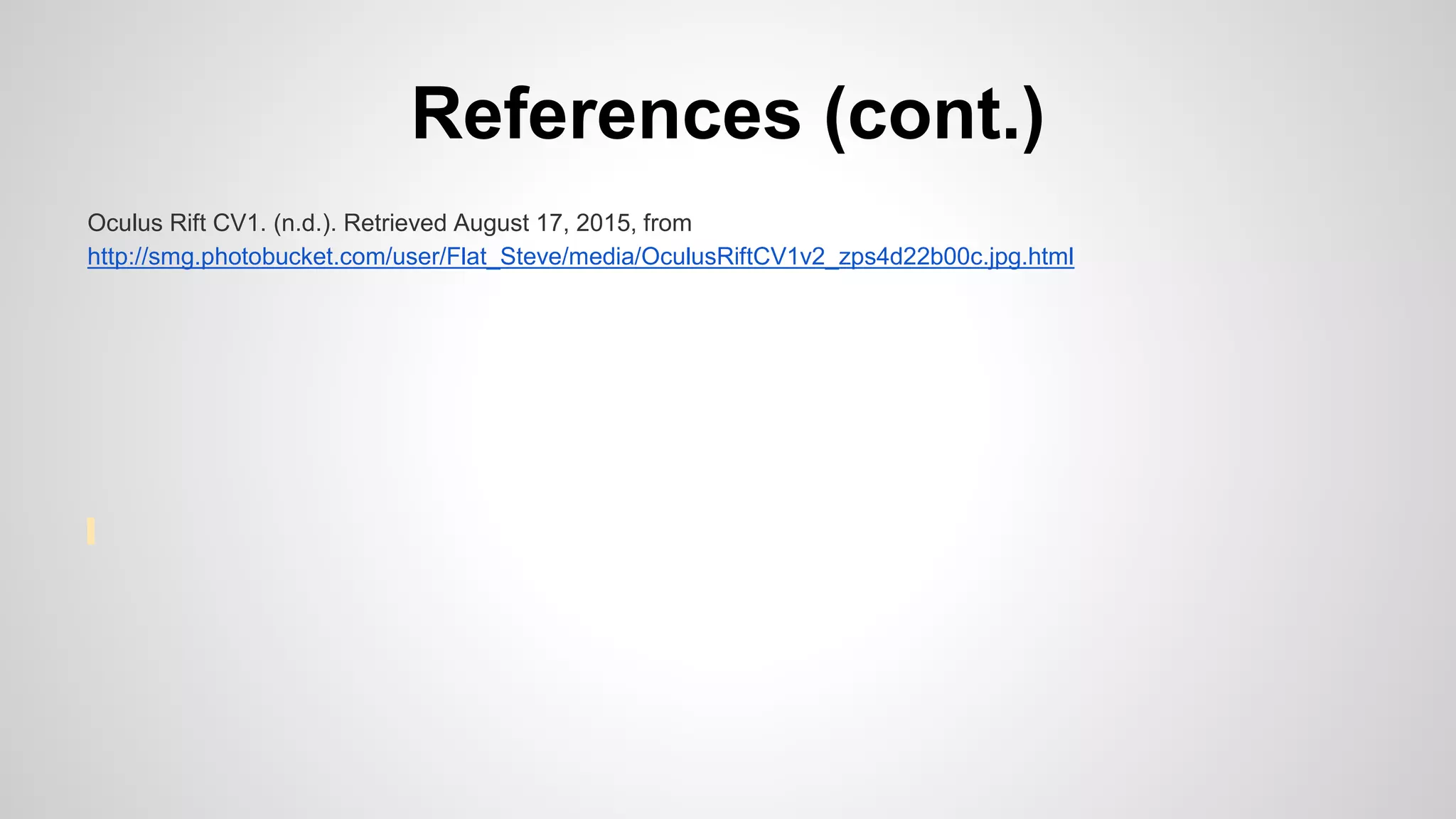References (cont.)
Oculus Rift CV1. (n.d.). Retrieved August 17, 2015, from
http://smg.photobucket.com/user/Flat_Steve/media/OculusRiftCV1v2_zps4d22b00c.jpg.html
 