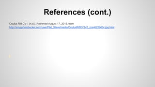 References (cont.)
Oculus Rift CV1. (n.d.). Retrieved August 17, 2015, from
http://smg.photobucket.com/user/Flat_Steve/media/OculusRiftCV1v2_zps4d22b00c.jpg.html
 