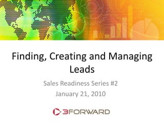Finding, Creating and Managing
             Leads
      Sales Readiness Series #2
          January 21, 2010
 
