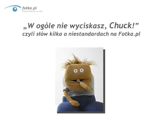 „ W ogóle nie wyciskasz,  Chuck !”  czyli słów kilka o niestandardach na Fotka.pl 