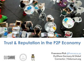 Trust & Reputation in the P2P Economy
Francesca Pick @francesca_sp
OuiShare Germany & Global
Connector / Kokonsum.org
 