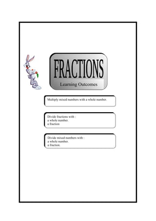 Learning Outcomes


Multiply mixed numbers with a whole number.




Divide fractions with :
a whole number.
a fraction



Divide mixed numbers with :
a whole number.
a fraction.
 