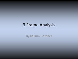 3 Frame Analysis
By Kailum Gardner
 