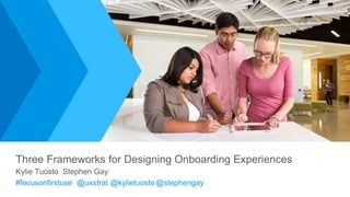 1 Intuit Confidential and Proprietary
Three Frameworks for Designing Onboarding Experiences
Kylie Tuosto Stephen Gay
#focu...