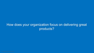 7 Intuit Confidential and Proprietary
How does your organization focus on delivering great
products?
 