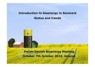 Introduction to bioenergy in Denmark
         Status and trends




   Polish-Danish Bioenergy Meeting
  October 7th October 2010, Gdansk
 