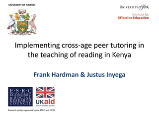 Implementing cross-age peer tutoring in
the teaching of reading in Kenya
Frank Hardman & Justus Inyega
UNIVERSITY OF NAIROBI
 