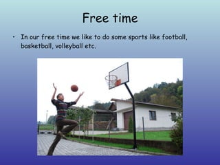 Free time In our free time we like to do some sports like football, basketball, volleyball etc. 