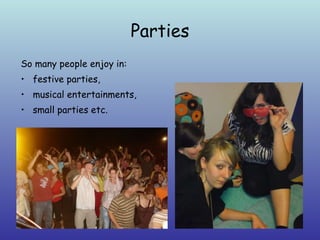 Parties So many people enjoy in:  festive parties,  musical entertainments,  small parties etc. 