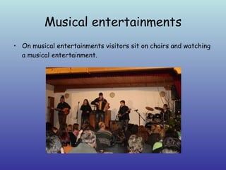 Musical entertainments On musical entertainments visitors sit on chairs and watching a musical entertainment.  