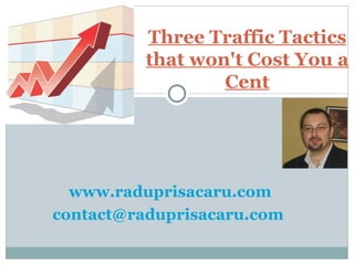 www.raduprisacaru.com [email_address]   Three Traffic Tactics that won't Cost You a Cent 