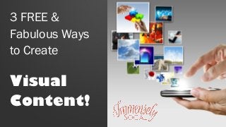 3 FREE &
Fabulous Ways
to Create
Visual
Content!
 