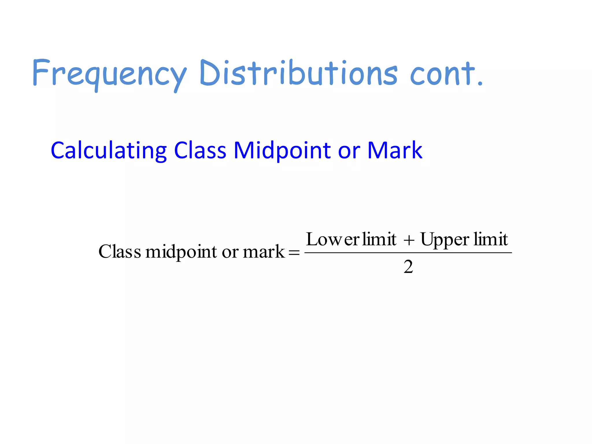 Frequency Distributions cont.
Calculating Class Midpoint or Mark
2
limitUpperlimitLower
markormidpointClass


 