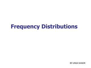 Frequency Distributions
BY UNSA SHAKIR
 