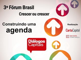3º Fórum Brasil
Crescer ou crescer
Construindo uma
agenda
Realização
 