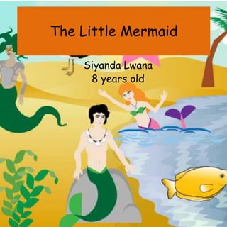 The Little Mermaid
Siyanda Lwana
8 years old
 