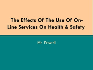 The Effects Of The Use Of On-Line Services On Health & Safety   Mr. Powell 