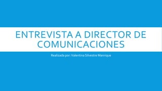 ENTREVISTA A DIRECTOR DE
COMUNICACIONES
Realizada por:Valentina Silvestre Manrique
 