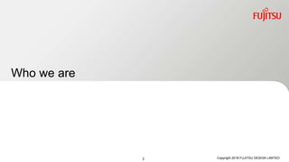 Who we are
Copyright 2018 FUJITSU DESIGN LIMITED2
 
