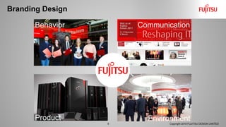 Branding Design
9 Copyright 2018 FUJITSU DESIGN LIMITED
Environment
Communication
Product
Behavior
 