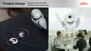 Product Design
6 Copyright 2018 FUJITSU DESIGN LIMITED9
Beyond style and color,
Creating new experience.
 