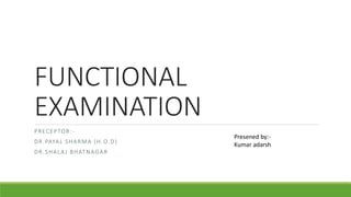 FUNCTIONAL
EXAMINATION
PRECEPTOR:-
DR.PAYAL SHARMA (H.O.D)
DR.SHALAJ BHATNAGAR
Presened by:-
Kumar adarsh
 