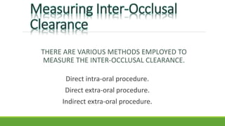 THERE ARE VARIOUS METHODS EMPLOYED TO
MEASURE THE INTER-OCCLUSAL CLEARANCE.
Direct intra-oral procedure.
Direct extra-oral procedure.
Indirect extra-oral procedure.
 