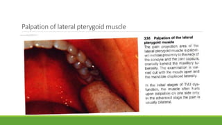 Palpation of lateral pterygoid muscle
 