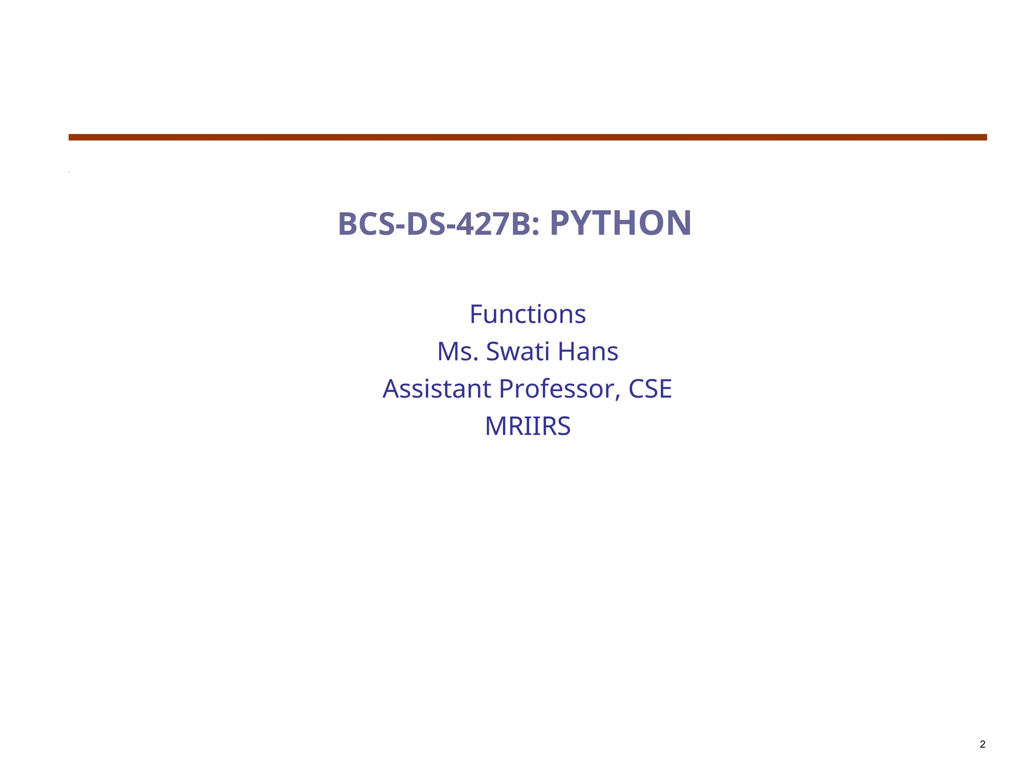 BCS-DS-427B: PYTHON
Functions
Ms. Swati Hans
Assistant Professor, CSE
MRIIRS
2
 