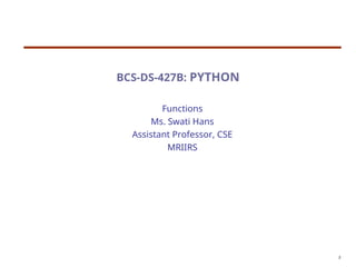 BCS-DS-427B: PYTHON
Functions
Ms. Swati Hans
Assistant Professor, CSE
MRIIRS
2
 