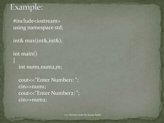 c++ lecture note by hansa halai
#include<iostream>
using namespace std;
int& max(int&,int&);
int main()
{
int num1,num2,m;
cout<<"Enter Number1: ";
cin>>num1;
cout<<"Enter Number2: ";
cin>>num2;
 