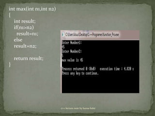 c++ lecture note by hansa halai
int max(int n1,int n2)
{
int result;
if(n1>n2)
result=n1;
else
result=n2;
return result;
}
 