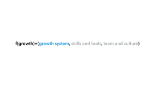 f(growth)=(growth system, skills and tools, team and culture)
 