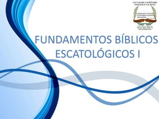 FUNDAMENTOS BÍBLICOS
ESCATOLÓGICOS I
 