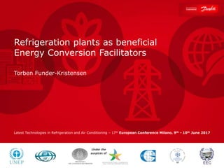 1 |
Latest Technologies in Refrigeration and Air Conditioning
17th European Conference Milano, 9th - 10th June 2017
Refrigeration plants as beneficial
Energy Conversion Facilitators
Torben Funder-Kristensen
Latest Technologies in Refrigeration and Air Conditioning – 17th European Conference Milano, 9th - 10th June 2017
 