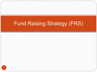 Fund Raising Strategy (FRS)
1
 