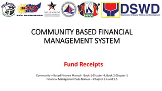 COMMUNITY BASED FINANCIAL
MANAGEMENT SYSTEM
Fund Receipts
Community – Based Finance Manual- Book 1-Chapter 4, Book 2-Chapter 1
Financial Management Sub-Manual – Chapter 5.4 and 5.5
 