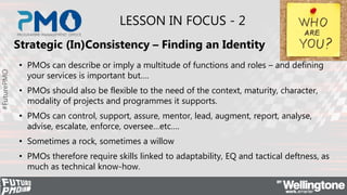 #FuturePMO
LESSON IN FOCUS - 2
Strategic (In)Consistency – Finding an Identity
• PMOs can describe or imply a multitude of...