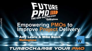 #FuturePMO
#FuturePMO
Empowering PMOs to
Improve Project Delivery
Amy Lewis & Mike Belch
Wellingtone
 