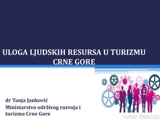 ULOGA LJUDSKIH RESURSA U TURIZMU
CRNE GORE
dr Tanja Janković
Ministarstvo održivog razvoja i
turizma Crne Gore
 