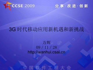 3G 时代移动应用新机遇和新挑战 万辉 09／11／28 http://wanhui.csai.cn 