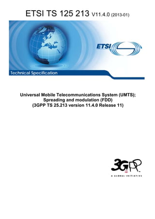 ETSI TS 125 213 V11.4.0 (2013-01)




Technical Specification




    Universal Mobile Telecommunications System (UMTS);
               Spreading and modulation (FDD)
         (3GPP TS 25.213 version 11.4.0 Release 11)
 