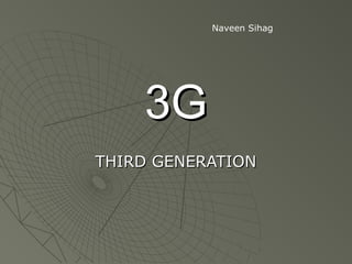 Naveen Sihag




    3G
THIRD GENERATION
 