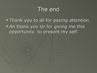 The end
 Thank you to all for paying attention.
 An thank you sir for giving me this

  opportunity to present my self.
 