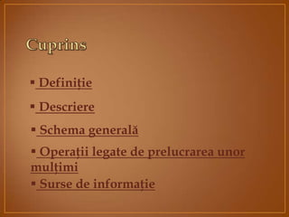  Schema generală
 Operaţii legate de prelucrarea unor
mulţimi
 Descriere
 Surse de informaţie
 Definiţie
 