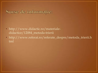 • http://www.didactic.ro/materiale-
didactice/12084_metoda-trierii
• http://www.referat.ro/referate_despre/metoda_trierii.h
tml
 