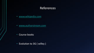 References
• www.wikipedia.com
• www.authorstream.com
• Course books
• Evolution to 3G ( willey )
 